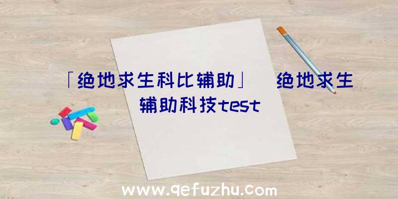 「绝地求生科比辅助」|绝地求生辅助科技test